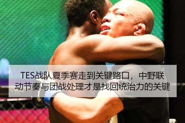 TES战队夏季赛走到关键路口，中野联动节奏与团战处理才是找回统治力的关键